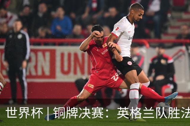 世界杯 | 铜牌决赛：英格兰队胜法国队