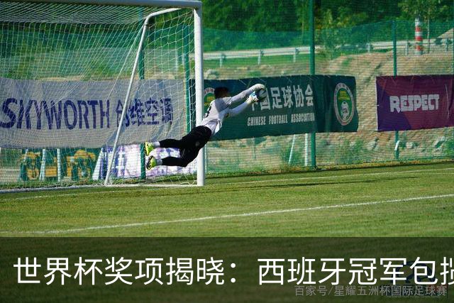 世界杯奖项揭晓：西班牙冠军包揽四奖，梅西银球告别，姆巴佩金靴