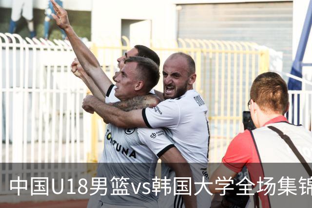 中国U18男篮vs韩国大学全场集锦回顾：中国U18逆转取胜