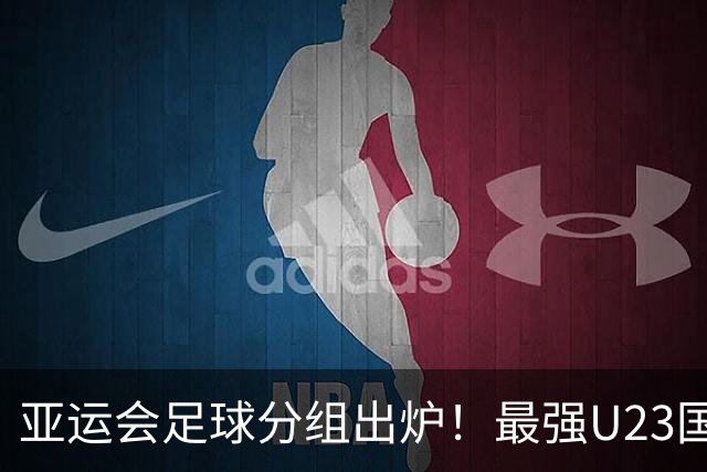 亚运会足球分组出炉！最强U23国足出战，安东尼奥带队冲击金牌