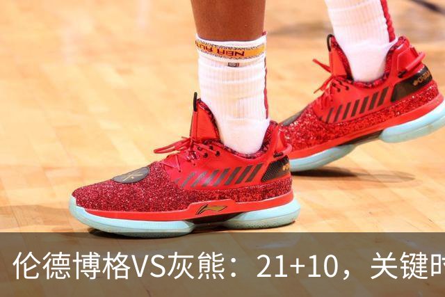 伦德博格VS灰熊：21+10，关键时刻连续投篮逆转取胜