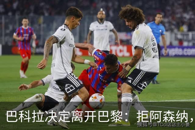 巴科拉决定离开巴黎：拒阿森纳，更想去利物浦
