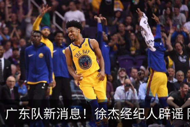 广东队新消息！徐杰经纪人辟谣 陈家政考上名校 朱总偶遇潘江引绯闻