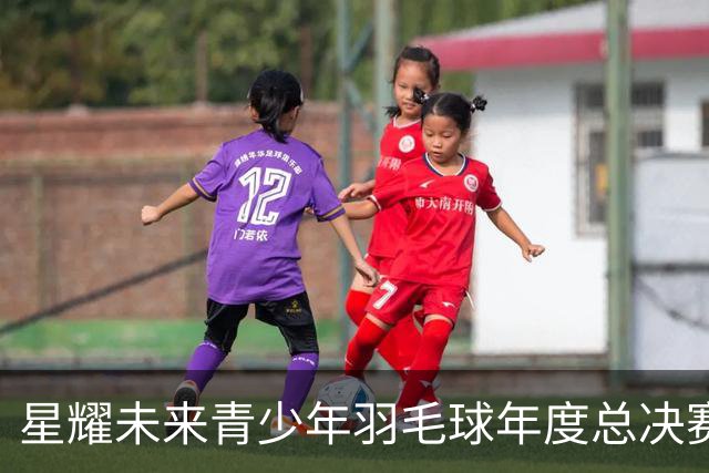 星耀未来青少年羽毛球年度总决赛启幕