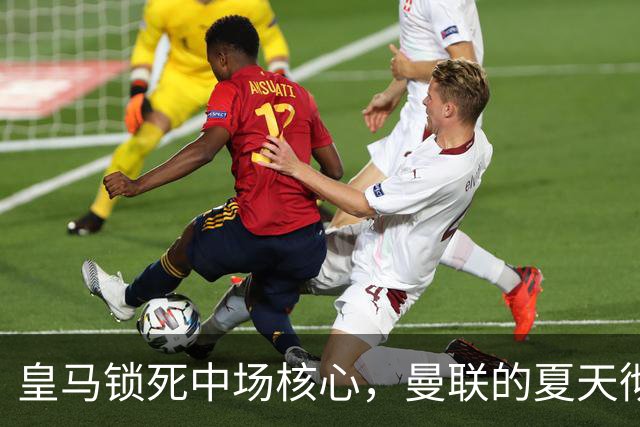 皇马锁死中场核心，曼联的夏天彻底凉透