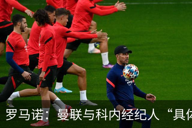 罗马诺：曼联与科内经纪人“具体对话”，尚未决定中场头号目标