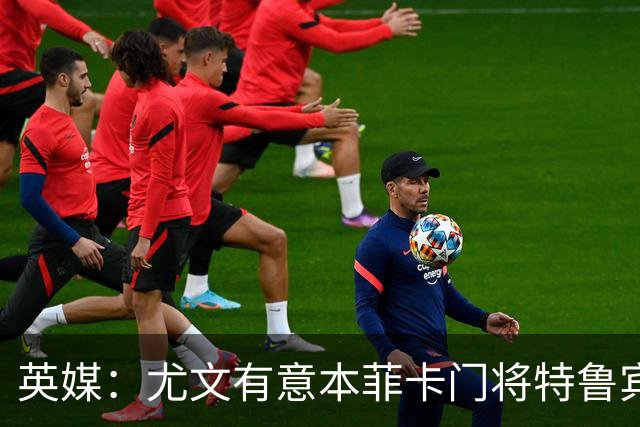 英媒：尤文有意本菲卡门将特鲁宾，皇马和维拉同样在关注他