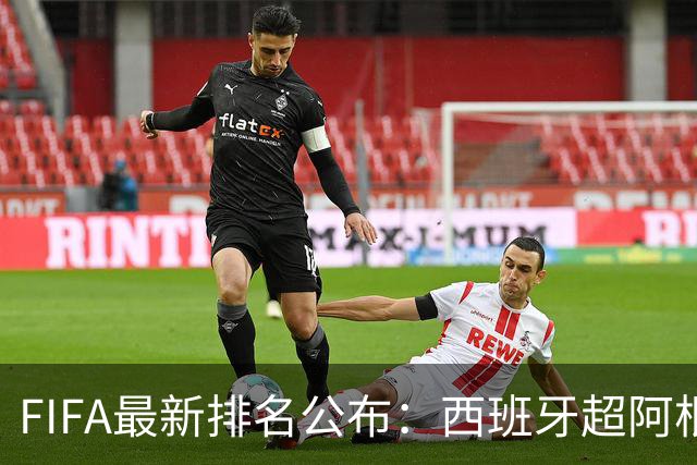 FIFA最新排名公布：西班牙超阿根廷登顶，国足仍排名第91位
