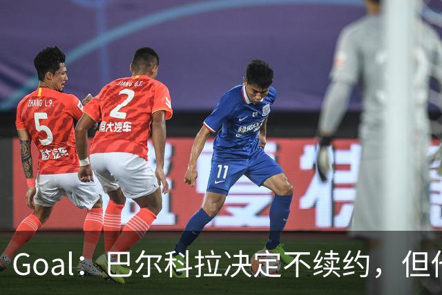 Goal：巴尔科拉决定不续约，但他今夏不一定离队