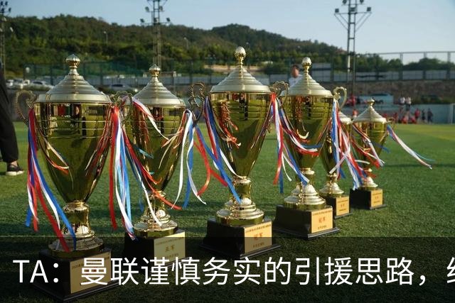 TA：曼联谨慎务实的引援思路，给卡里克和现有球员充足的成长空间